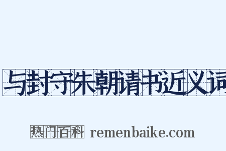 与封守朱朝请书近义词是什么意思的图片